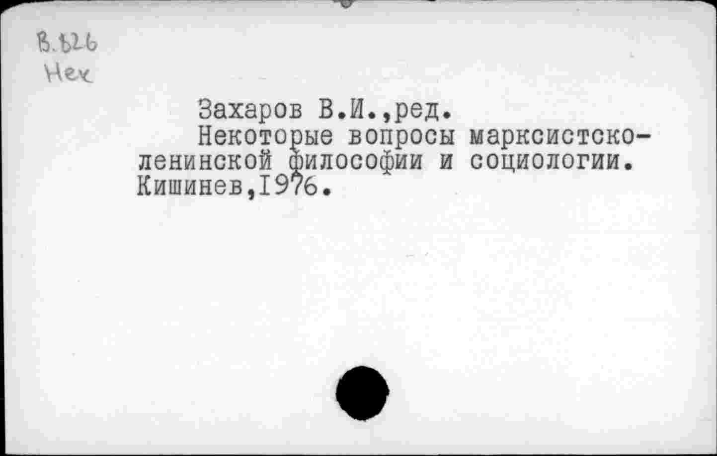 ﻿Чех
Захаров В.И.,ред.
Некоторые вопросы марксистско-ленинской философии и социологии. Кишинев,1976.